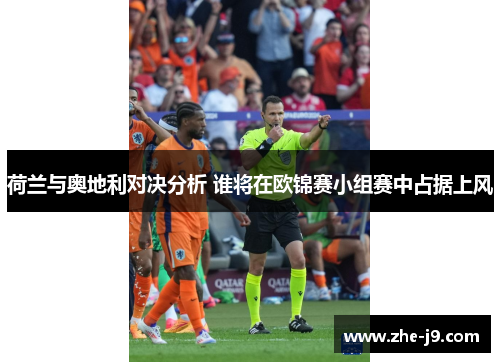 荷兰与奥地利对决分析 谁将在欧锦赛小组赛中占据上风 荷兰与奥地利对决分析 谁将在欧锦赛小组赛中占据上风