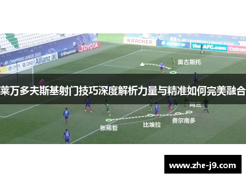 莱万多夫斯基射门技巧深度解析力量与精准如何完美融合