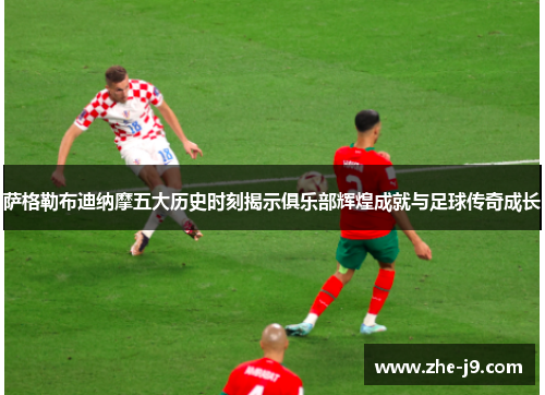 萨格勒布迪纳摩五大历史时刻揭示俱乐部辉煌成就与足球传奇成长 萨格勒布迪纳摩五大历史时刻揭示俱乐部辉煌成就与足球传奇成长