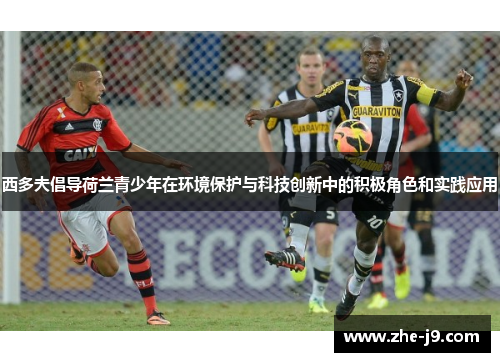 西多夫倡导荷兰青少年在环境保护与科技创新中的积极角色和实践应用 西多夫倡导荷兰青少年在环境保护与科技创新中的积极角色和实践应用