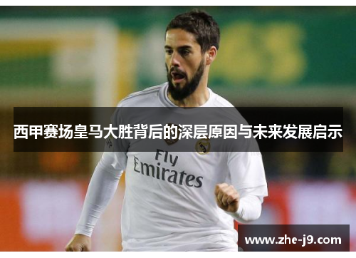 西甲赛场皇马大胜背后的深层原因与未来发展启示 西甲赛场皇马大胜背后的深层原因与未来发展启示