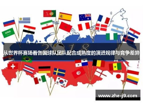 从世界杯赛场看各国球队团队配合成熟度的演进规律与竞争差异