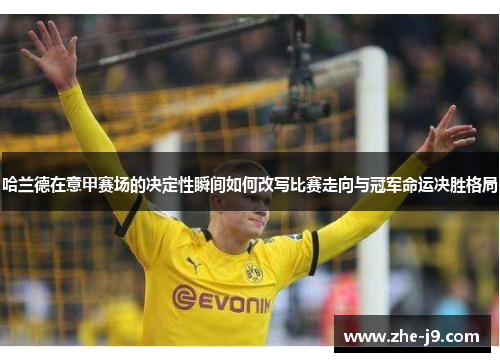 哈兰德在意甲赛场的决定性瞬间如何改写比赛走向与冠军命运决胜格局 哈兰德在意甲赛场的决定性瞬间如何改写比赛走向与冠军命运决胜格局