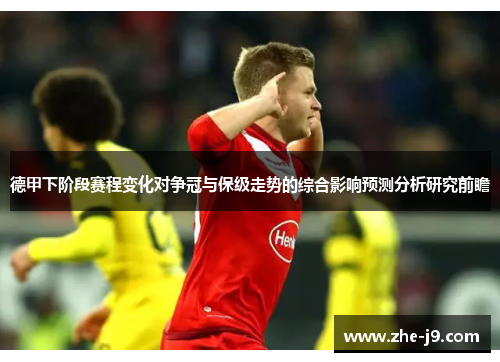 德甲下阶段赛程变化对争冠与保级走势的综合影响预测分析研究前瞻 德甲下阶段赛程变化对争冠与保级走势的综合影响预测分析研究前瞻