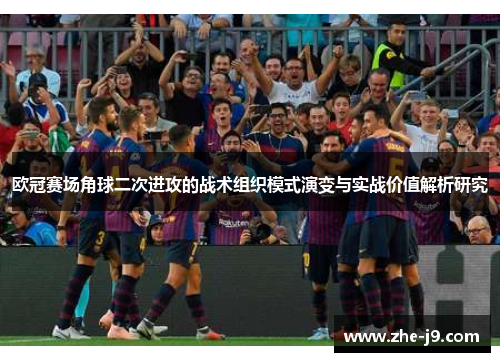 欧冠赛场角球二次进攻的战术组织模式演变与实战价值解析研究 欧冠赛场角球二次进攻的战术组织模式演变与实战价值解析研究