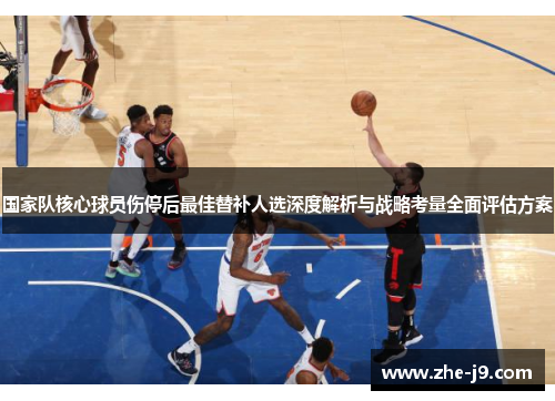 国家队核心球员伤停后最佳替补人选深度解析与战略考量全面评估方案