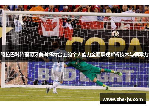 阿拉巴对阵葡萄牙美洲杯舞台上的个人能力全面展现解析技术与领导力 阿拉巴对阵葡萄牙美洲杯舞台上的个人能力全面展现解析技术与领导力