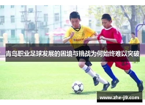 青岛职业足球发展的困境与挑战为何始终难以突破