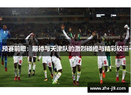 预赛前瞻：期待与天津队的激烈碰撞与精彩较量