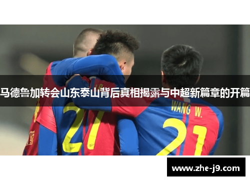 马德鲁加转会山东泰山背后真相揭露与中超新篇章的开篇 马德鲁加转会山东泰山背后真相揭露与中超新篇章的开篇