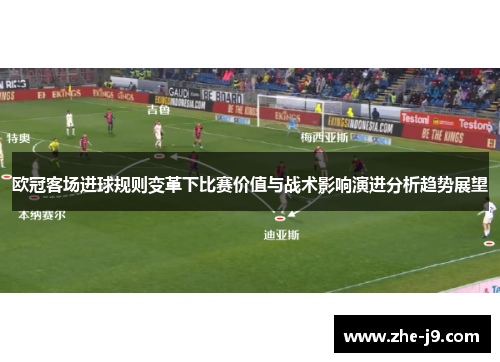 欧冠客场进球规则变革下比赛价值与战术影响演进分析趋势展望